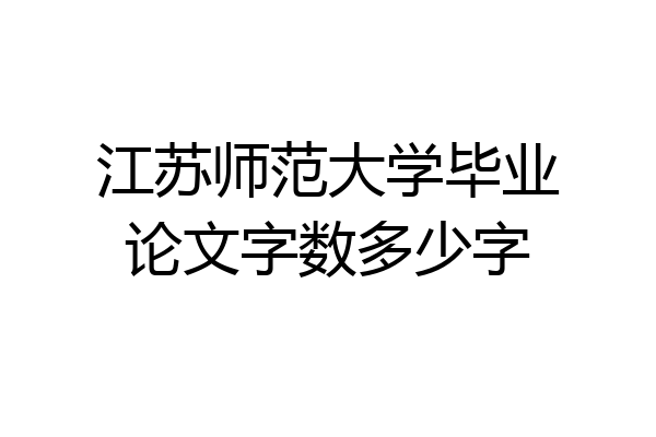 江苏师范大学毕业论文字数多少字