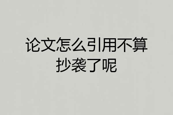 论文怎么引用不算抄袭了呢