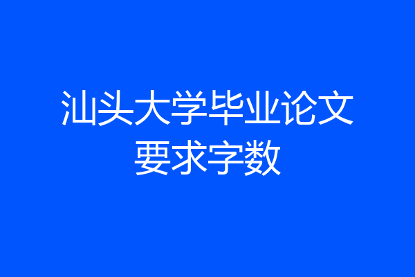 汕头大学毕业论文要求字数