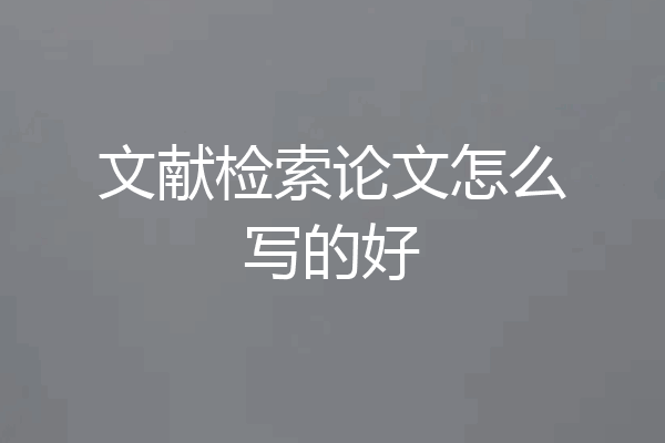 文献检索论文怎么写的好