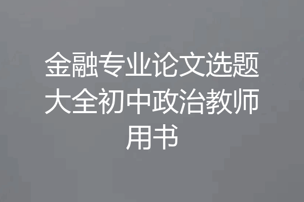 金融专业论文选题大全初中政治教师用书