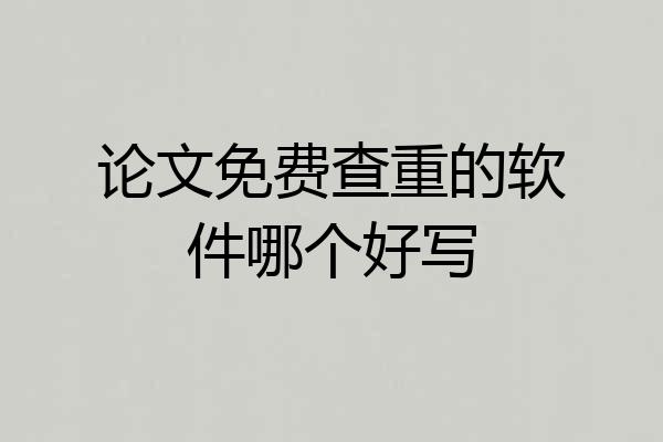 论文免费查重的软件哪个好写
