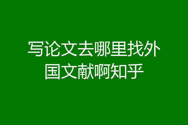 写论文去哪里找外国文献啊知乎
