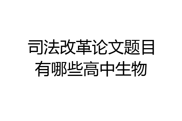 司法改革论文题目有哪些高中生物