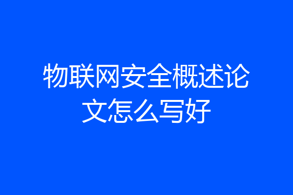 物联网安全概述论文怎么写好