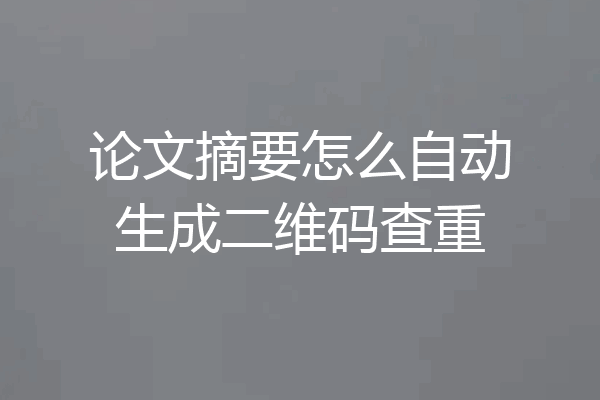 论文摘要怎么自动生成二维码查重