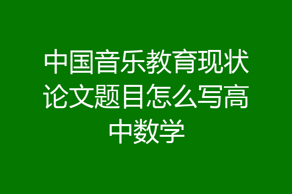 中国音乐教育现状论文题目怎么写高中数学