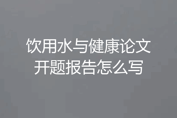 饮用水与健康论文开题报告怎么写