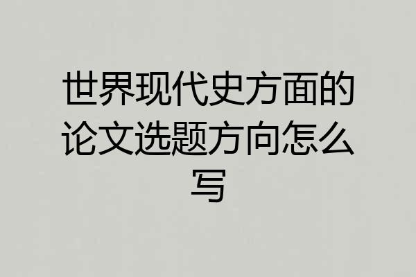 世界现代史方面的论文选题方向怎么写