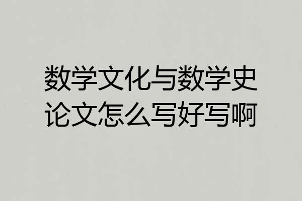 数学文化与数学史论文怎么写好写啊