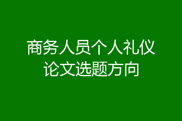 商务人员个人礼仪论文选题方向