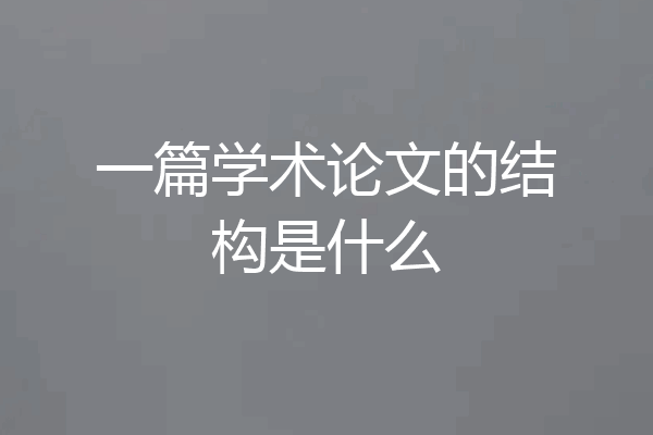 一篇学术论文的结构是什么