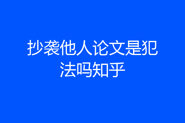 抄袭他人论文是犯法吗知乎