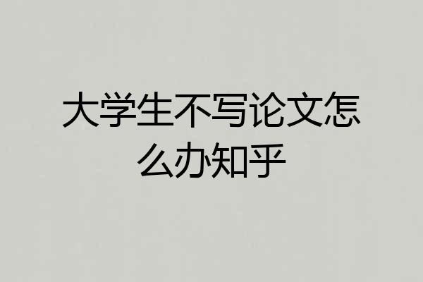 大学生不写论文怎么办知乎