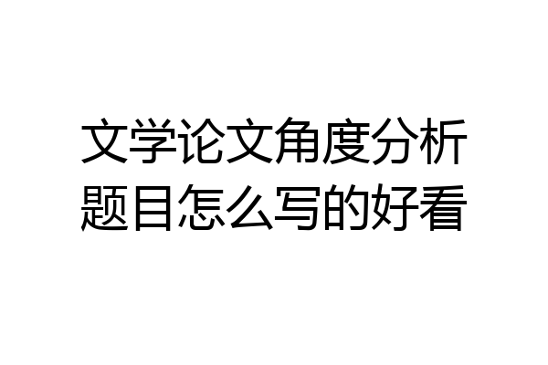 文学论文角度分析题目怎么写的好看