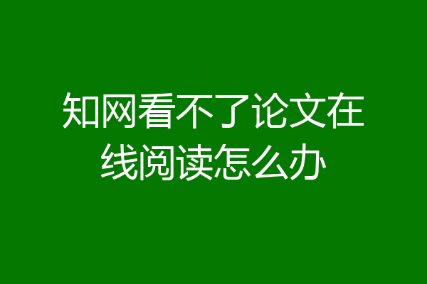 知网看不了论文在线阅读怎么办