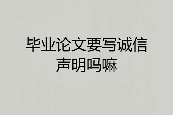 毕业论文要写诚信声明吗嘛