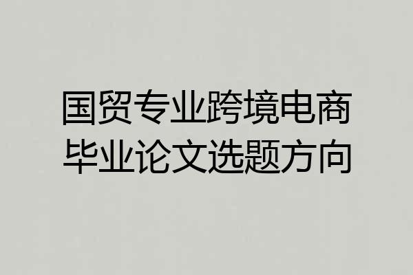 国贸专业跨境电商毕业论文选题方向