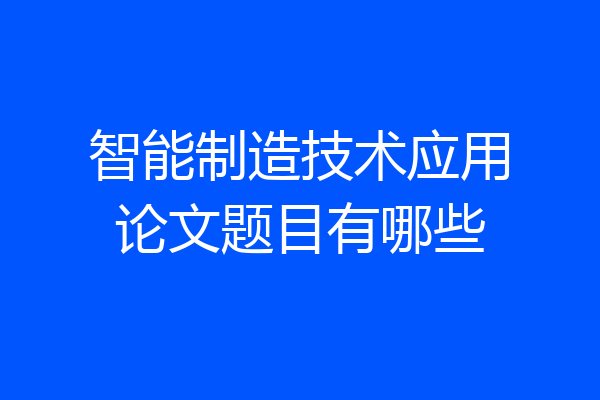 智能制造技术应用论文题目有哪些