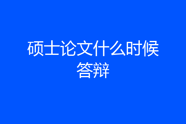 硕士论文什么时候答辩