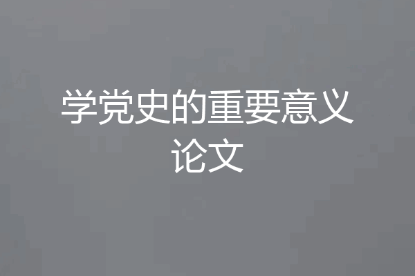 学党史的重要意义论文