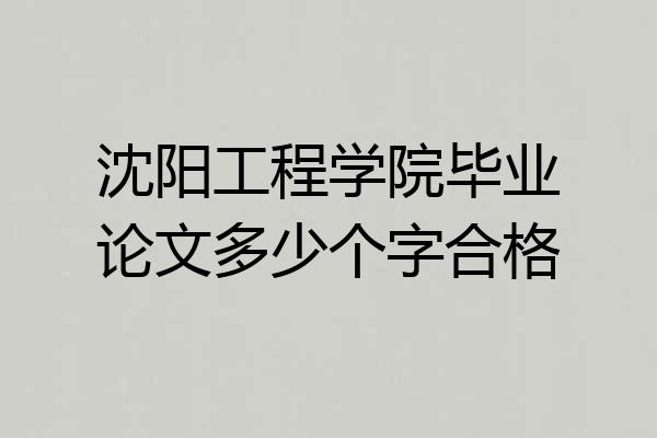 沈阳工程学院毕业论文多少个字合格