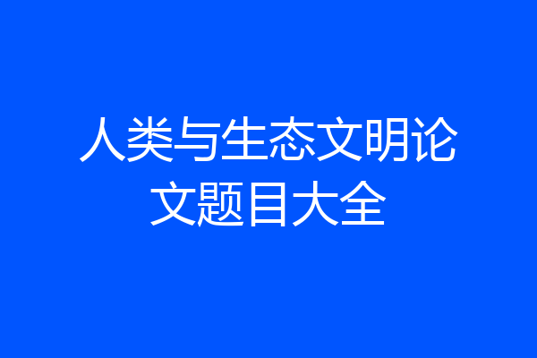 人类与生态文明论文题目大全
