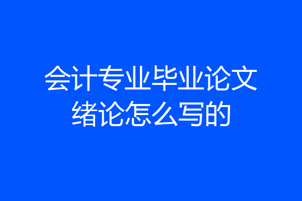 会计专业毕业论文绪论怎么写的