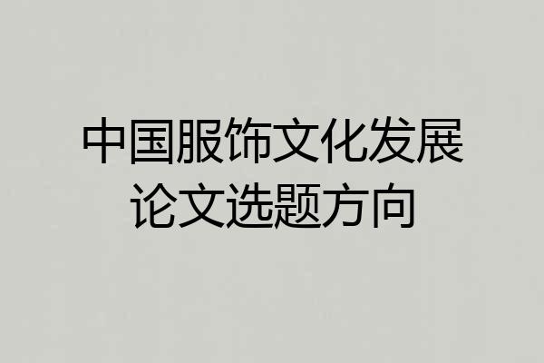 中国服饰文化发展论文选题方向