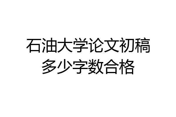 石油大学论文初稿多少字数合格