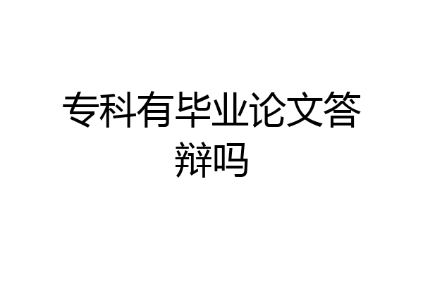 专科有毕业论文答辩吗