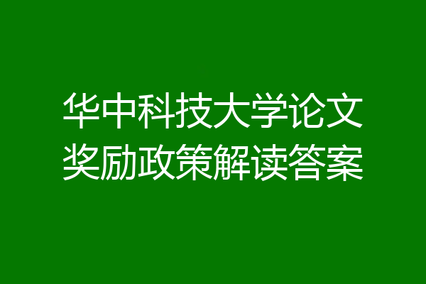 华中科技大学论文奖励政策解读答案