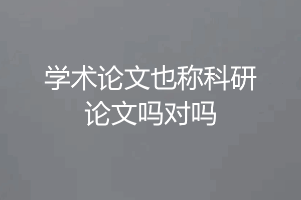 学术论文也称科研论文吗对吗