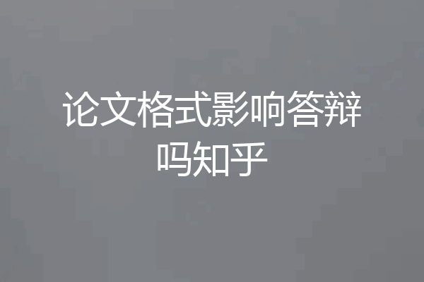 论文格式影响答辩吗知乎