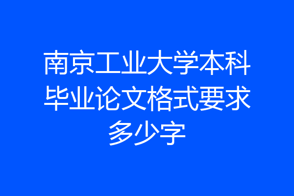 南京工业大学本科毕业论文格式要求多少字