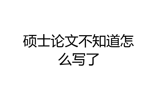 硕士论文不知道怎么写了