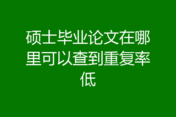 硕士毕业论文在哪里可以查到重复率低