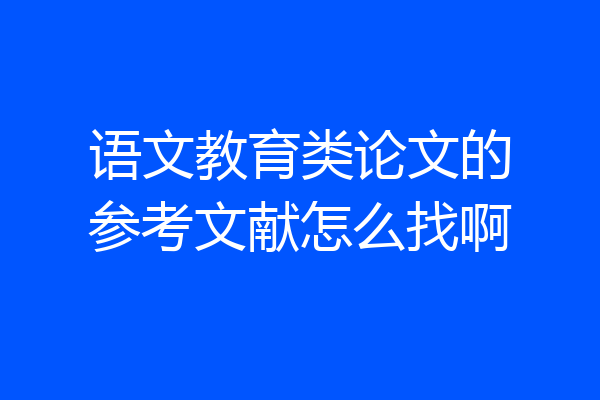 语文教育类论文的参考文献怎么找啊