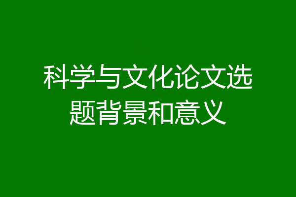 科学与文化论文选题背景和意义