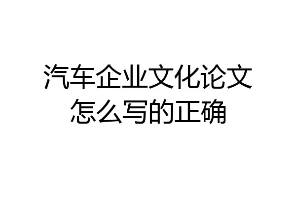 汽车企业文化论文怎么写的正确