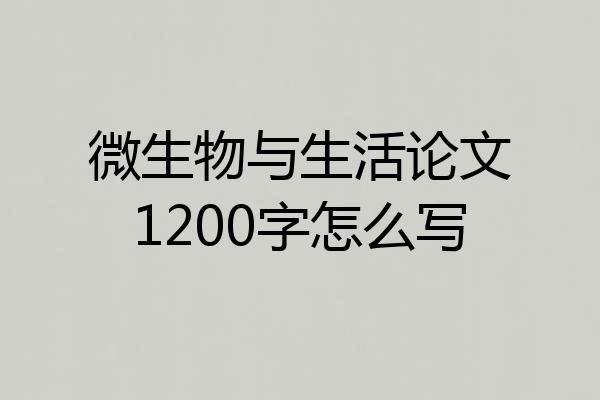 微生物与生活论文1200字怎么写