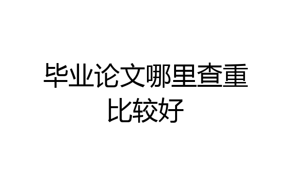 毕业论文哪里查重比较好
