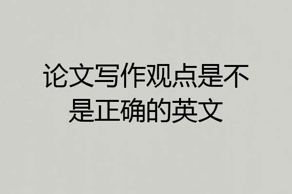 论文写作观点是不是正确的英文