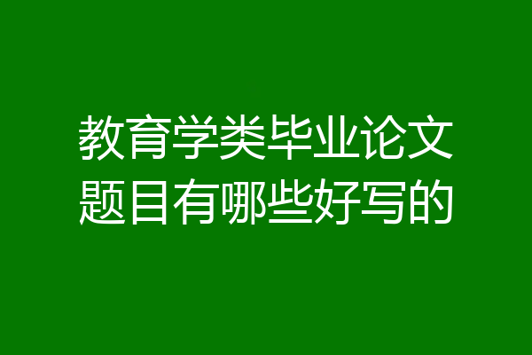 教育学类毕业论文题目有哪些好写的