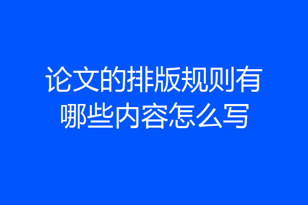论文的排版规则有哪些内容怎么写
