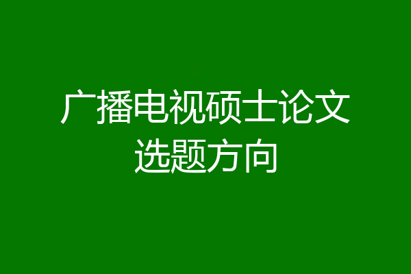 广播电视硕士论文选题方向