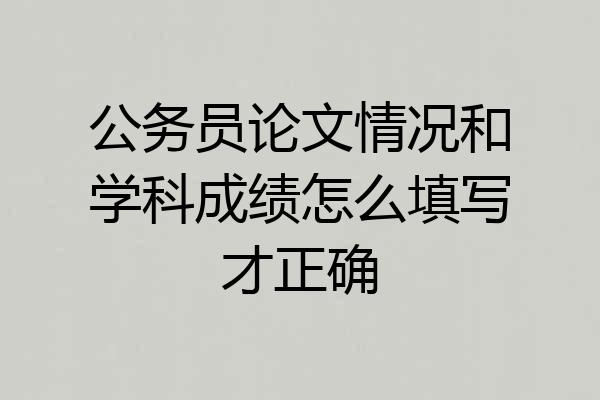 公务员论文情况和学科成绩怎么填写才正确