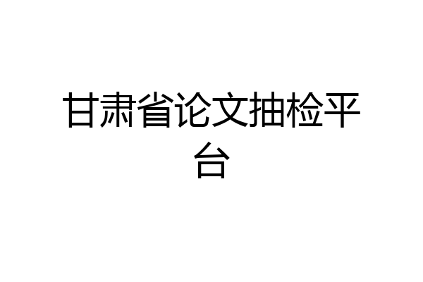 甘肃省论文抽检平台