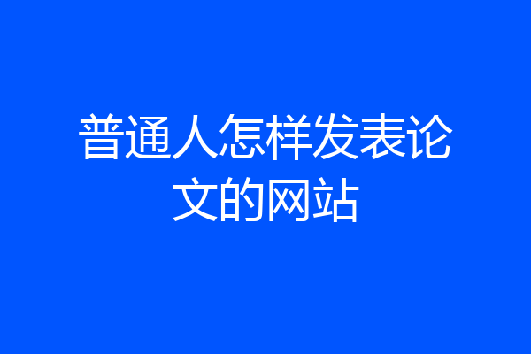 普通人怎样发表论文的网站