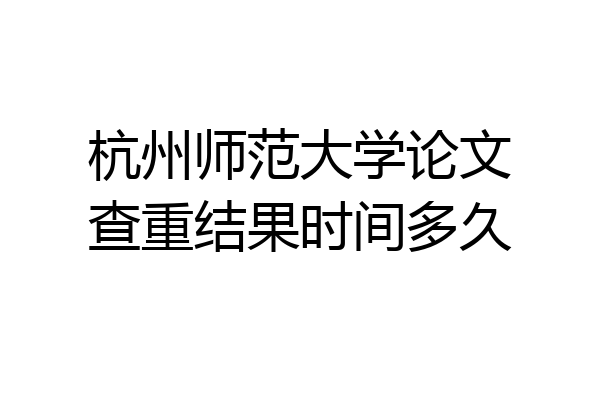 杭州师范大学论文查重结果时间多久